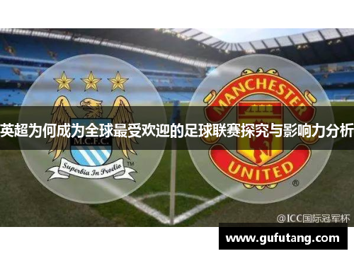 英超为何成为全球最受欢迎的足球联赛探究与影响力分析
