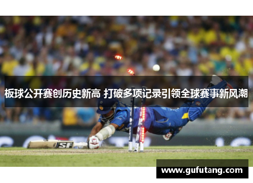 板球公开赛创历史新高 打破多项记录引领全球赛事新风潮
