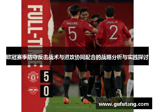 欧冠赛季防守反击战术与进攻协同配合的战略分析与实践探讨