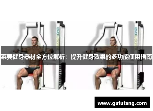 莱美健身器材全方位解析：提升健身效果的多功能使用指南