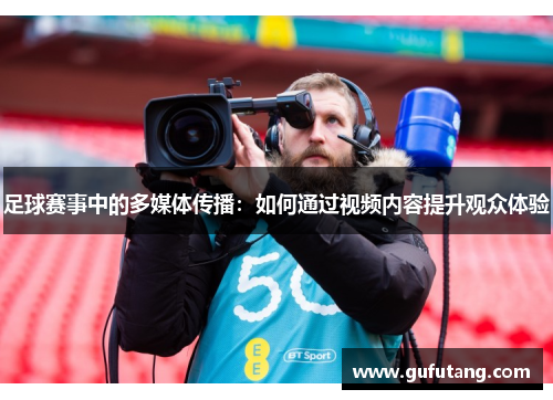 足球赛事中的多媒体传播：如何通过视频内容提升观众体验